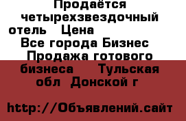 Продаётся четырехзвездочный отель › Цена ­ 250 000 000 - Все города Бизнес » Продажа готового бизнеса   . Тульская обл.,Донской г.